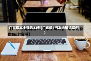 广东增本土确诊33例(广东增1例本地确诊病例)