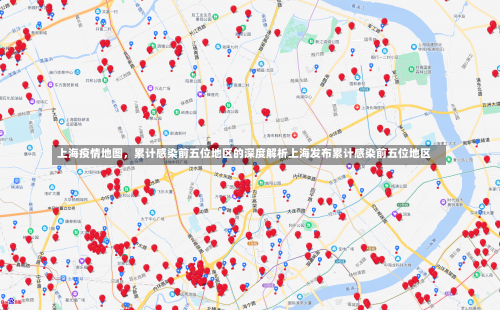 上海疫情地图	，累计感染前五位地区的深度解析上海发布累计感染前五位地区-第1张图片
