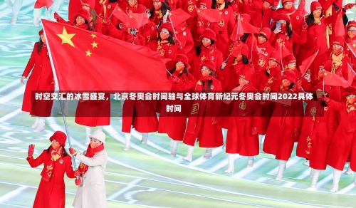 时空交汇的冰雪盛宴，北京冬奥会时间轴与全球体育新纪元冬奥会时间2022具体时间-第1张图片