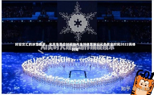 时空交汇的冰雪盛宴	，北京冬奥会时间轴与全球体育新纪元冬奥会时间2022具体时间-第2张图片