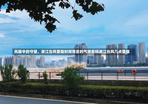 风眼中的守望，浙江台风登陆时间背后的气候密码浙江台风几点登陆-第1张图片