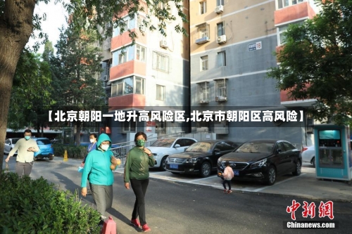 【北京朝阳一地升高风险区,北京市朝阳区高风险】-第2张图片