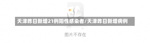 天津昨日新增21例阳性感染者/天津昨日新增病例-第2张图片