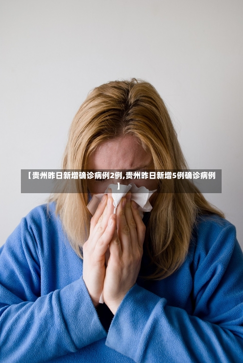 【贵州昨日新增确诊病例2例,贵州昨日新增5例确诊病例】-第3张图片