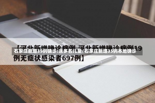 石家庄新增35例确诊:含多名儿童/石家庄新增35例本地确诊-第3张图片